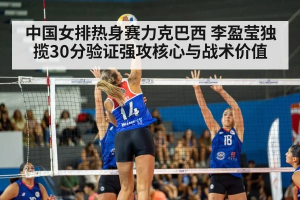 中国女排热身赛力克巴西 李盈莹独揽30分验证强攻核心与战术价值