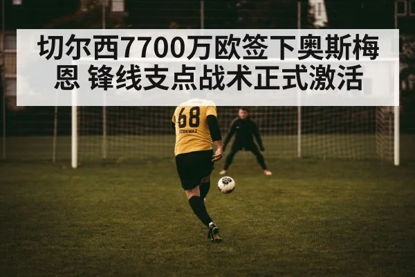 切尔西7700万欧签下奥斯梅恩 锋线支点战术正式激活